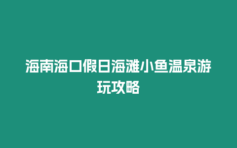 海南海口假日海灘小魚溫泉游玩攻略