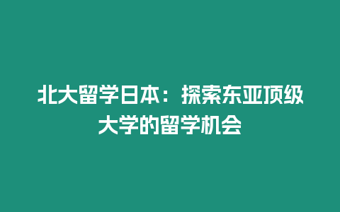 北大留學日本：探索東亞頂級大學的留學機會