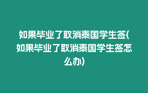 如果畢業(yè)了取消泰國學生簽(如果畢業(yè)了取消泰國學生簽怎么辦)