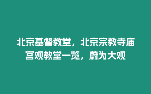 北京基督教堂，北京宗教寺廟宮觀教堂一覽，蔚為大觀