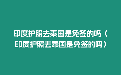 印度護照去泰國是免簽的嗎（印度護照去泰國是免簽的嗎）