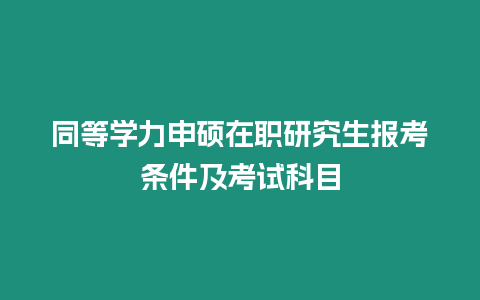 同等學力申碩在職研究生報考條件及考試科目