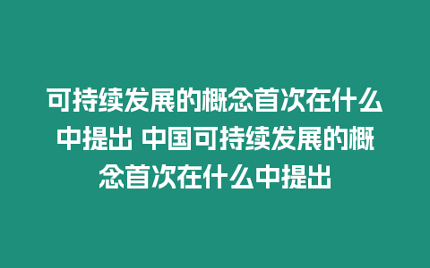 可持續(xù)發(fā)展的概念首次在什么中提出 中國(guó)可持續(xù)發(fā)展的概念首次在什么中提出