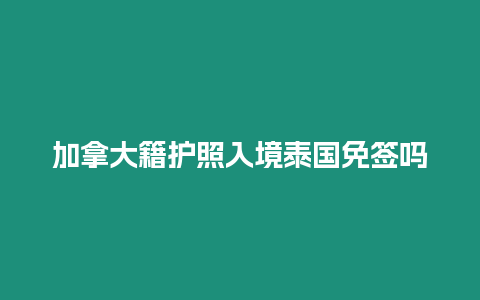 加拿大籍護(hù)照入境泰國免簽嗎