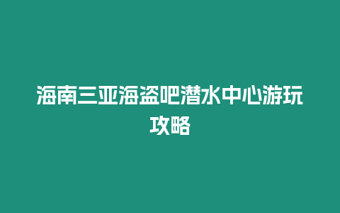 海南三亞海盜吧潛水中心游玩攻略