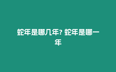 蛇年是哪幾年? 蛇年是哪一年