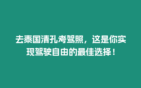 去泰國清孔考駕照，這是你實現駕駛自由的最佳選擇！