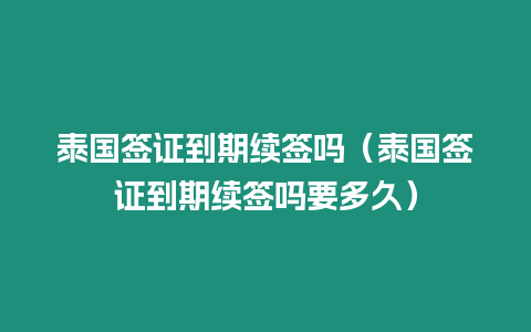 泰國(guó)簽證到期續(xù)簽嗎（泰國(guó)簽證到期續(xù)簽嗎要多久）