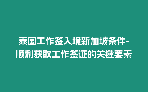 泰國工作簽入境新加坡條件-順利獲取工作簽證的關鍵要素