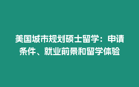 美國城市規劃碩士留學：申請條件、就業前景和留學體驗