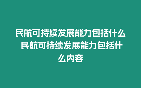 民航可持續發展能力包括什么 民航可持續發展能力包括什么內容