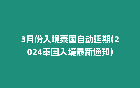 3月份入境泰國自動延期(2024泰國入境最新通知)