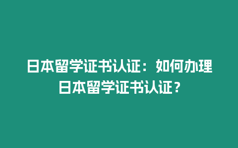 日本留學證書認證：如何辦理日本留學證書認證？