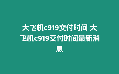 大飛機(jī)c919交付時(shí)間 大飛機(jī)c919交付時(shí)間最新消息