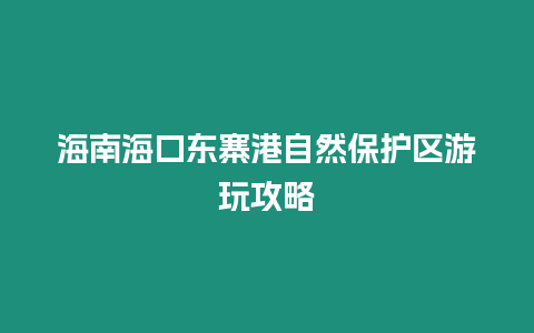 海南海口東寨港自然保護(hù)區(qū)游玩攻略