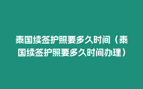 泰國續簽護照要多久時間（泰國續簽護照要多久時間辦理）