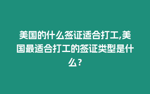 美國的什么簽證適合打工,美國最適合打工的簽證類型是什么？