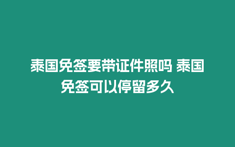 泰國免簽要帶證件照嗎 泰國免簽可以停留多久