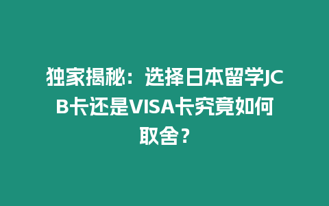 獨家揭秘：選擇日本留學JCB卡還是VISA卡究竟如何取舍？