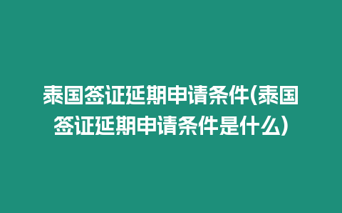 泰國簽證延期申請條件(泰國簽證延期申請條件是什么)