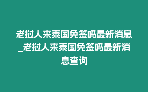 老撾人來泰國免簽嗎最新消息_老撾人來泰國免簽嗎最新消息查詢