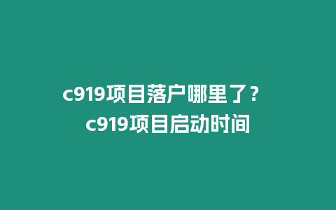 c919項目落戶哪里了？ c919項目啟動時間