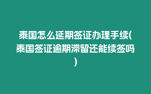 泰國(guó)怎么延期簽證辦理手續(xù)(泰國(guó)簽證逾期滯留還能續(xù)簽嗎)