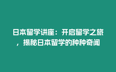 日本留學(xué)講座：開啟留學(xué)之旅，揭秘日本留學(xué)的種種奇聞