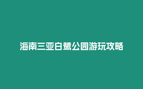 海南三亞白鷺公園游玩攻略