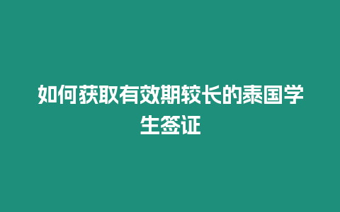 如何獲取有效期較長的泰國學生簽證