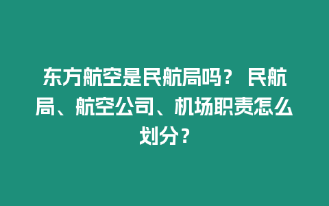 東方航空是民航局嗎？ 民航局、航空公司、機場職責怎么劃分？