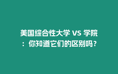 美國綜合性大學 VS 學院：你知道它們的區別嗎？