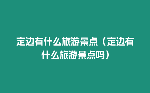 定邊有什么旅游景點（定邊有什么旅游景點嗎）