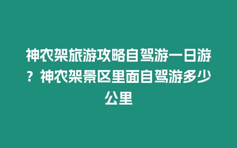 神農架旅游攻略自駕游一日游？神農架景區里面自駕游多少公里