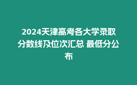 2024天津高考各大學錄取分數(shù)線及位次匯總 最低分公布