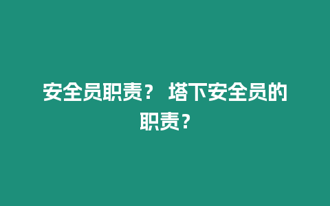 安全員職責(zé)？ 塔下安全員的職責(zé)？