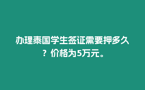 辦理泰國學生簽證需要押多久？價格為5萬元。