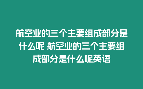 航空業的三個主要組成部分是什么呢 航空業的三個主要組成部分是什么呢英語