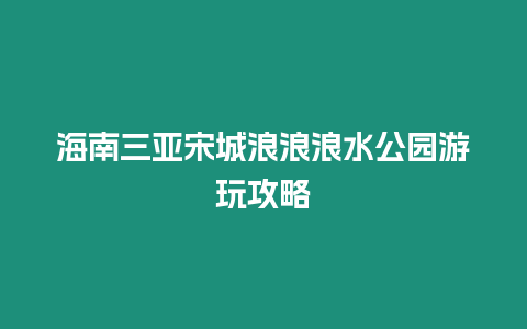 海南三亞宋城浪浪浪水公園游玩攻略