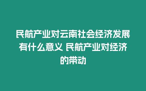 民航產業對云南社會經濟發展有什么意義 民航產業對經濟的帶動