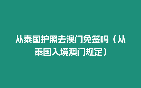 從泰國護照去澳門免簽嗎（從泰國入境澳門規定）