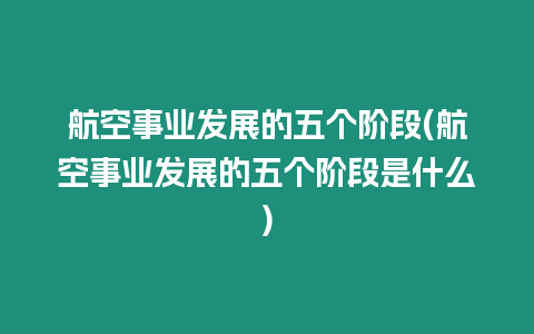 航空事業發展的五個階段(航空事業發展的五個階段是什么)