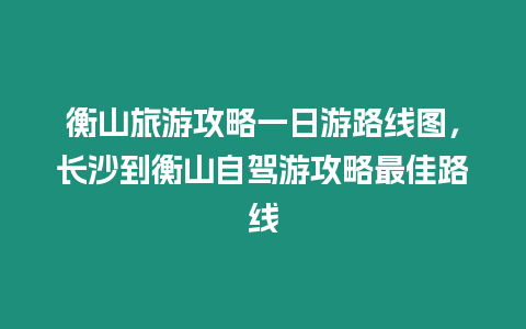 衡山旅游攻略一日游路線圖，長沙到衡山自駕游攻略最佳路線