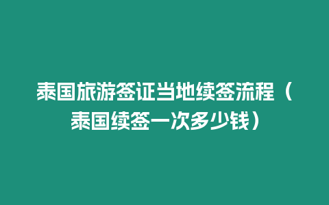 泰國旅游簽證當地續簽流程（泰國續簽一次多少錢）