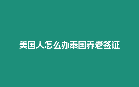 美國(guó)人怎么辦泰國(guó)養(yǎng)老簽證