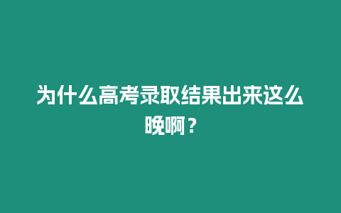 為什么高考錄取結果出來這么晚啊？