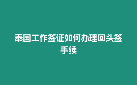 泰國工作簽證如何辦理回頭簽手續