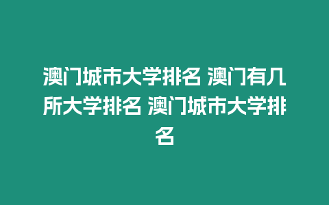 澳門城市大學(xué)排名 澳門有幾所大學(xué)排名 澳門城市大學(xué)排名