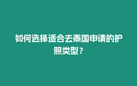 如何選擇適合去泰國申請的護照類型？