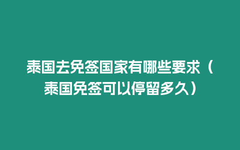 泰國去免簽國家有哪些要求（泰國免簽可以停留多久）